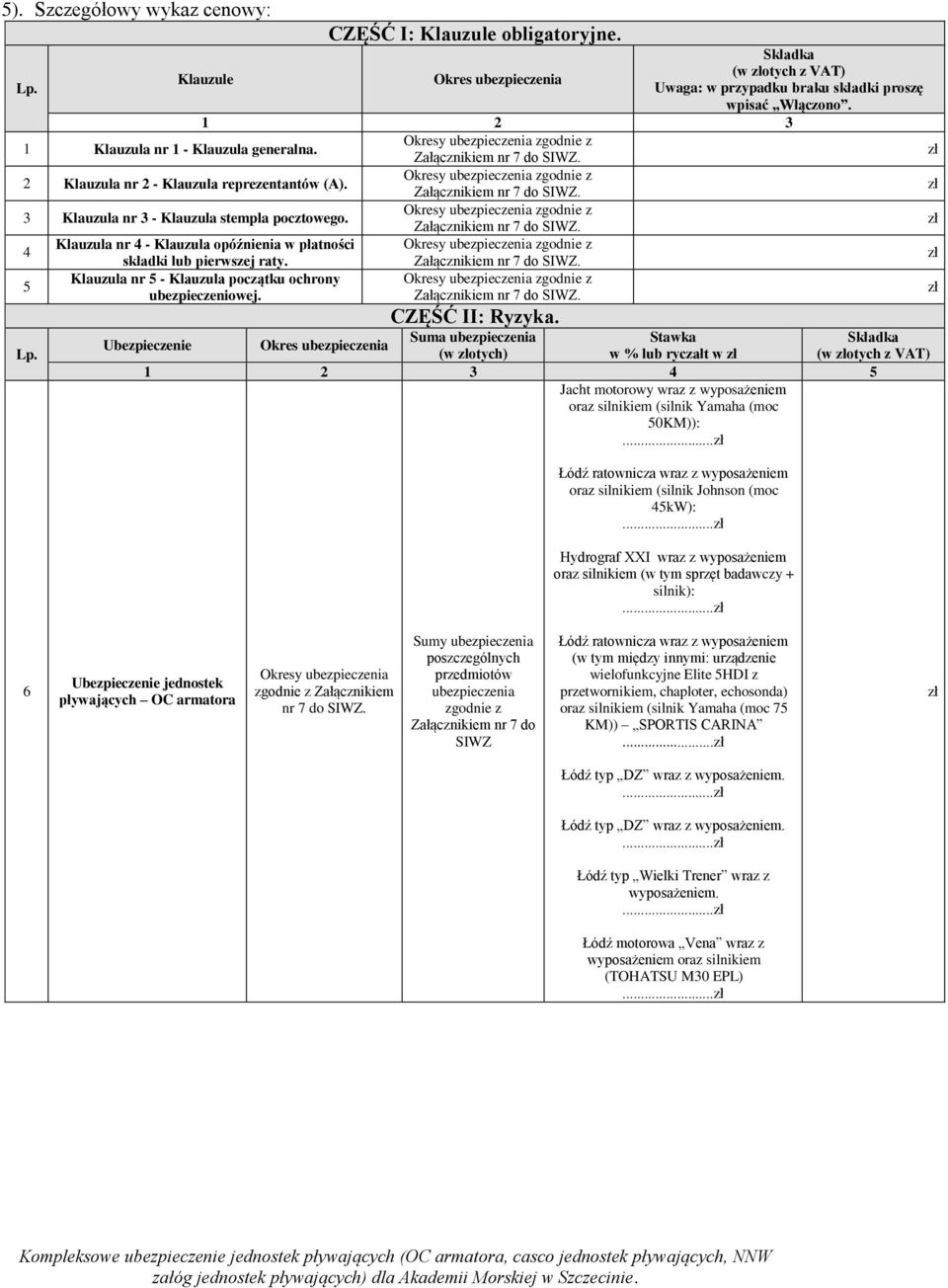 Okresy ubezpieczenia zgodnie z Załącznikiem nr 7 do SIWZ. zł 3 Klauzula nr 3 - Klauzula stempla pocztowego. Okresy ubezpieczenia zgodnie z Załącznikiem nr 7 do SIWZ.