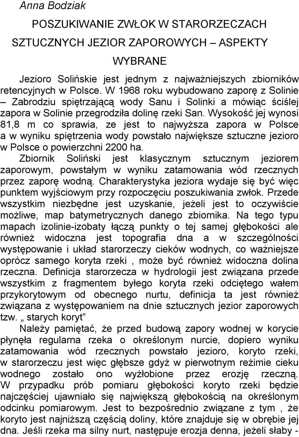 Wysokość jej wynosi 81,8 m co sprawia, ze jest to najwyższa zapora w Polsce a w wyniku spiętrzenia wody powstało największe sztuczne jezioro w Polsce o powierzchni 2200 ha.