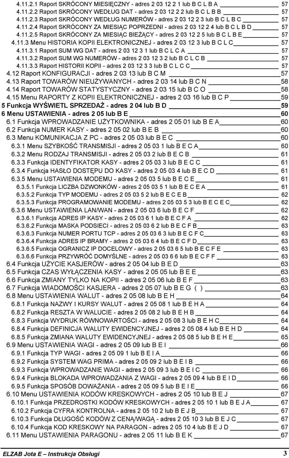 11.3.1 Raport SUM WG DAT - adres 2 03 12 3 1 lub B C L C A 57 4.11.3.2 Raport SUM WG NUMERÓW - adres 2 03 12 3 2 lub B C L C B 57 4.11.3.3 Raport HISTORII KOPII - adres 2 03 12 3 3 lub B C L C C 57 4.