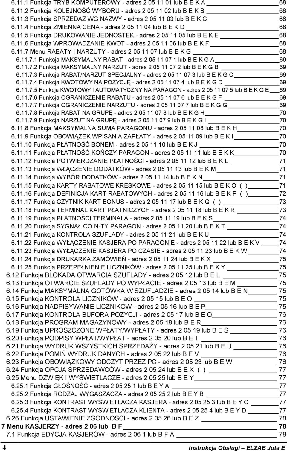 11.7 Menu RABATY I NARZUTY - adres 2 05 11 07 lub B E K G 68 6.11.7.1 Funkcja MAKSYMALNY RABAT - adres 2 05 11 07 1 lub B E K G A 69 6.11.7.2 Funkcja MAKSYMALNY NARZUT - adres 2 05 11 07 2 lub B E K G B 69 6.