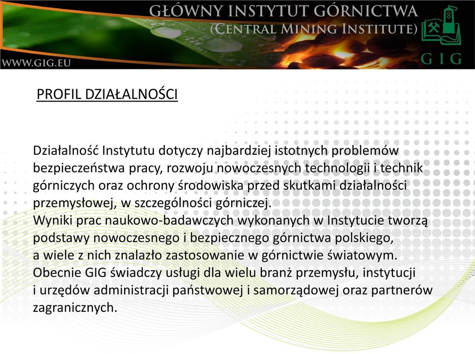 Wyniki prac naukowo-badawczych wykonanych w Instytucie tworzą podstawy nowoczesnego i bezpiecznego górnictwa polskiego, a wiele z nich znalazło