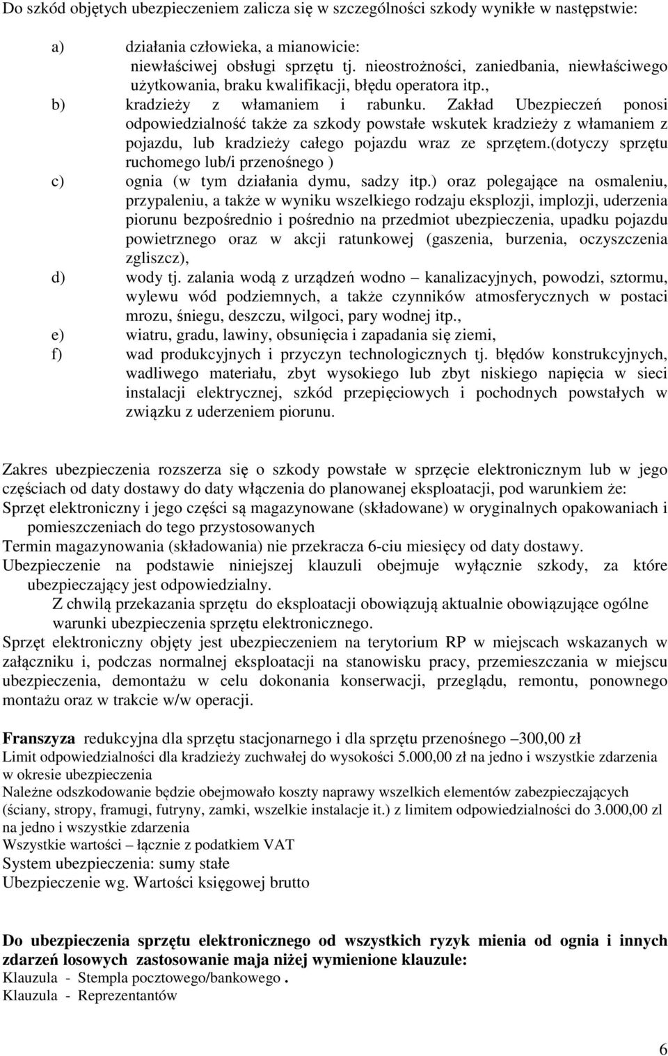 Zakład Ubezpieczeń ponosi odpowiedzialność także za szkody powstałe wskutek kradzieży z włamaniem z pojazdu, lub kradzieży całego pojazdu wraz ze sprzętem.