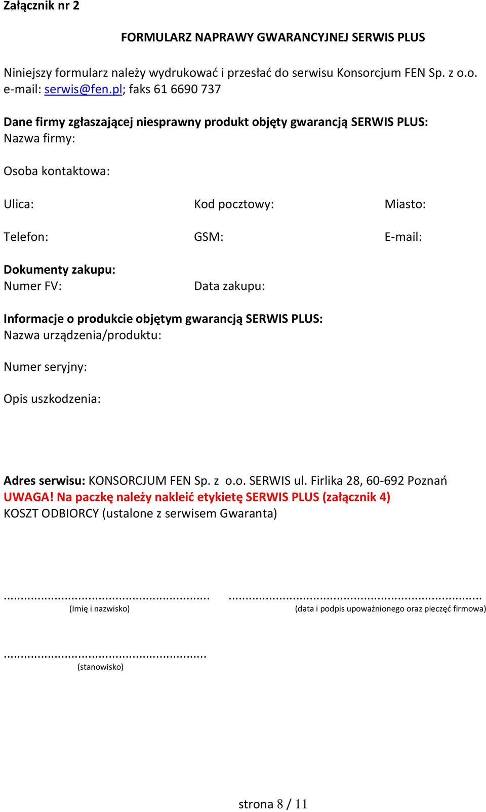 Numer FV: Data zakupu: Informacje o produkcie objętym gwarancją SERWIS PLUS: Nazwa urządzenia/produktu: Numer seryjny: Opis uszkodzenia: Adres serwisu: KONSORCJUM FEN Sp. z o.o. SERWIS ul.