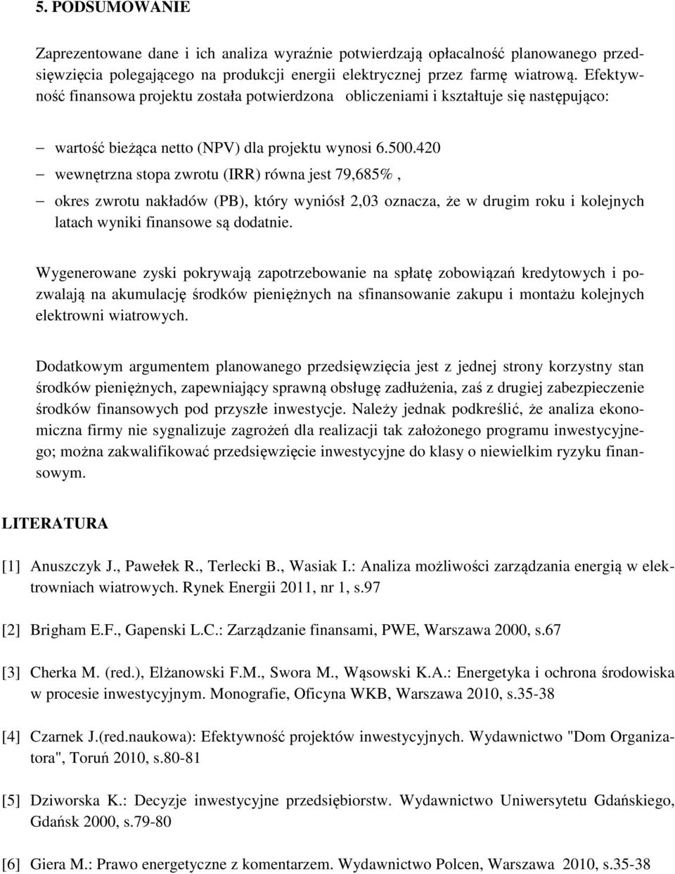 420 wewnętrzna stopa zwrotu (IRR) równa jest 79,685%, okres zwrotu nakładów (PB), który wyniósł 2,03 oznacza, że w drugim roku i kolejnych latach wyniki finansowe są dodatnie.