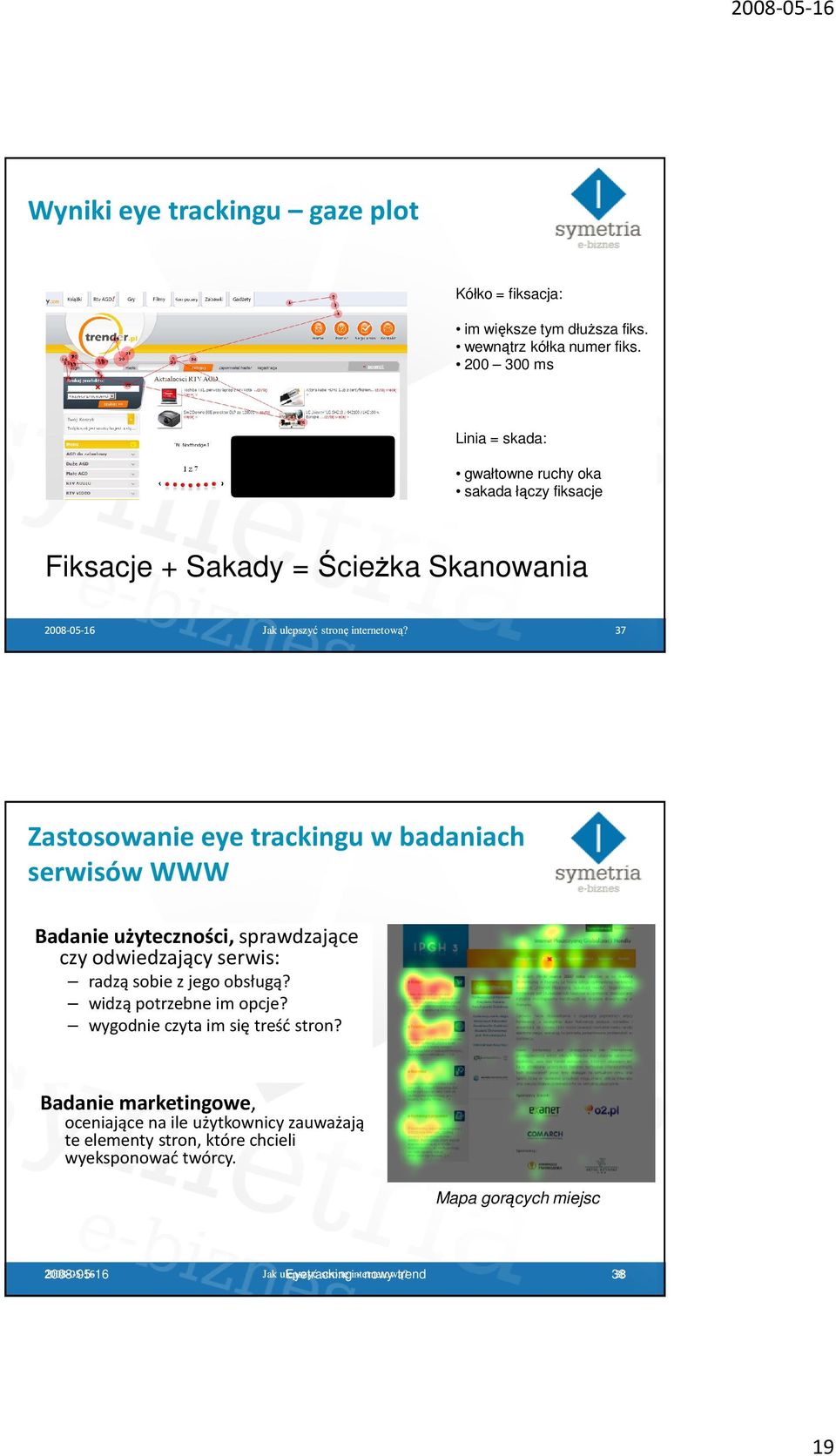 37 Zastosowanie eye trackingu w badaniach serwisów WWW Badanie użyteczności,sprawdzające czy odwiedzający serwis: radzą sobie z jego obsługą? widzą potrzebne im opcje?