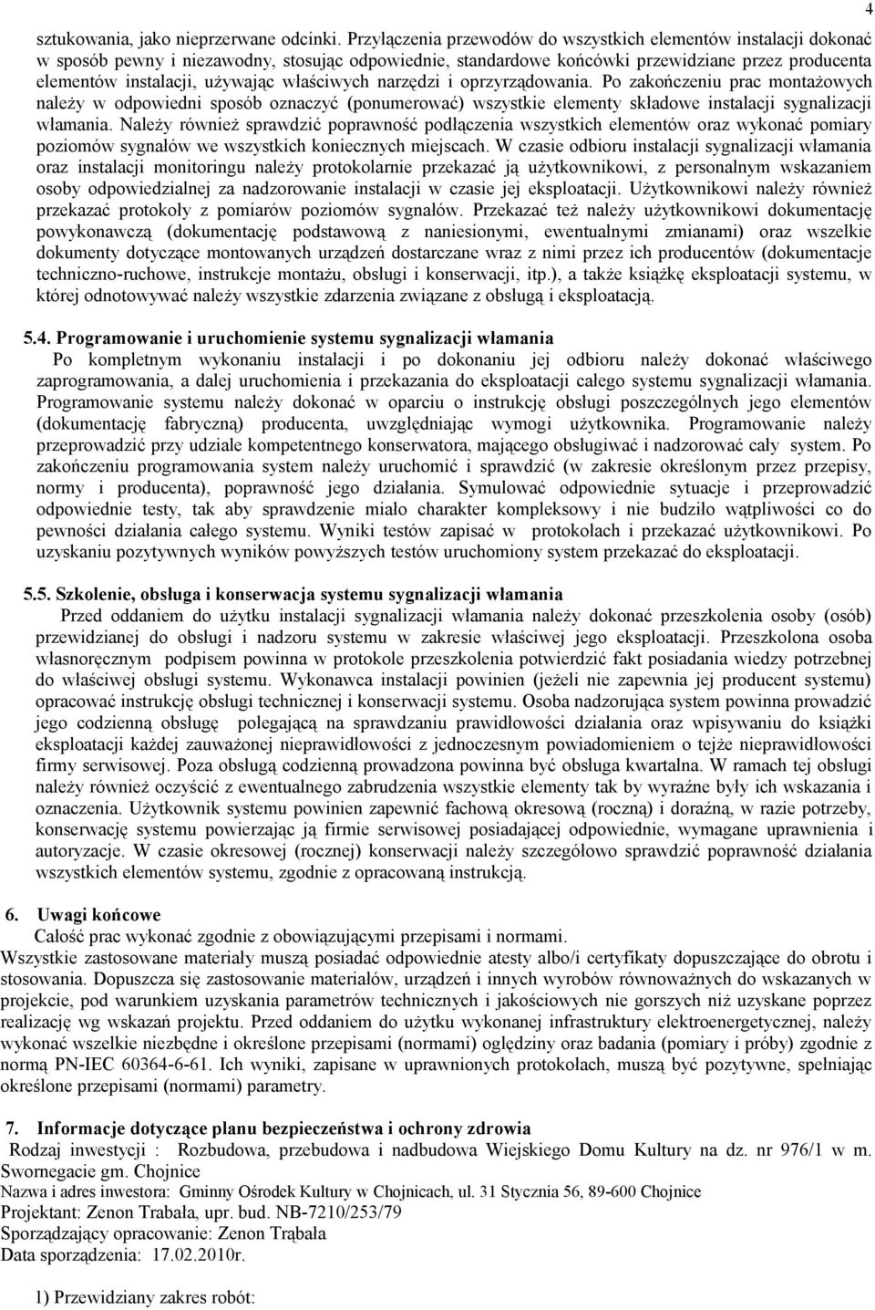 właściwych narzędzi i oprzyrządowania. Po zakończeniu prac montażowych należy w odpowiedni sposób oznaczyć (ponumerować) wszystkie elementy składowe instalacji sygnalizacji włamania.