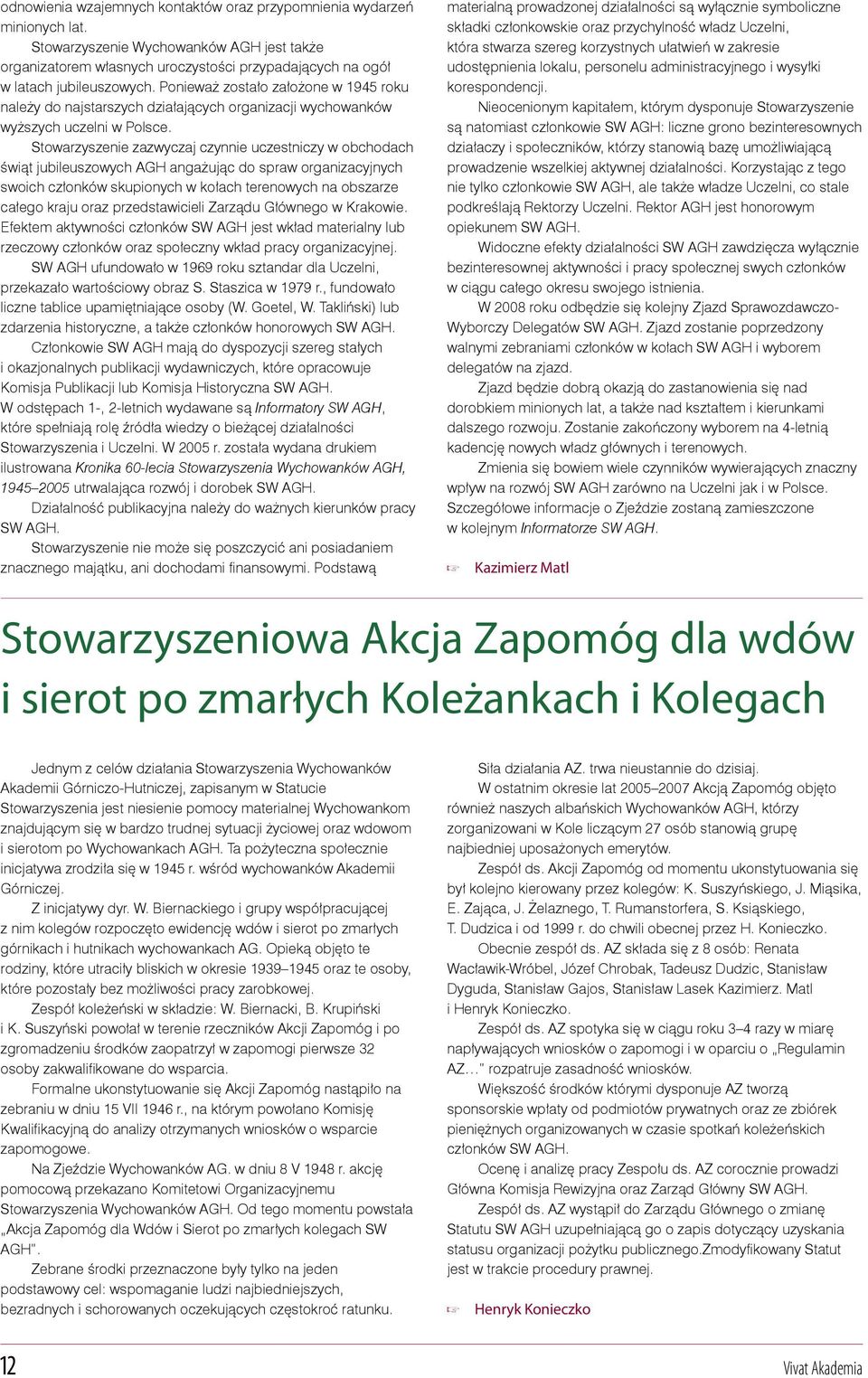 Stowarzyszenie zazwyczaj czynnie uczestniczy w obchodach świąt jubileuszowych AGH angażując do spraw organizacyjnych swoich członków skupionych w kołach terenowych na obszarze całego kraju oraz