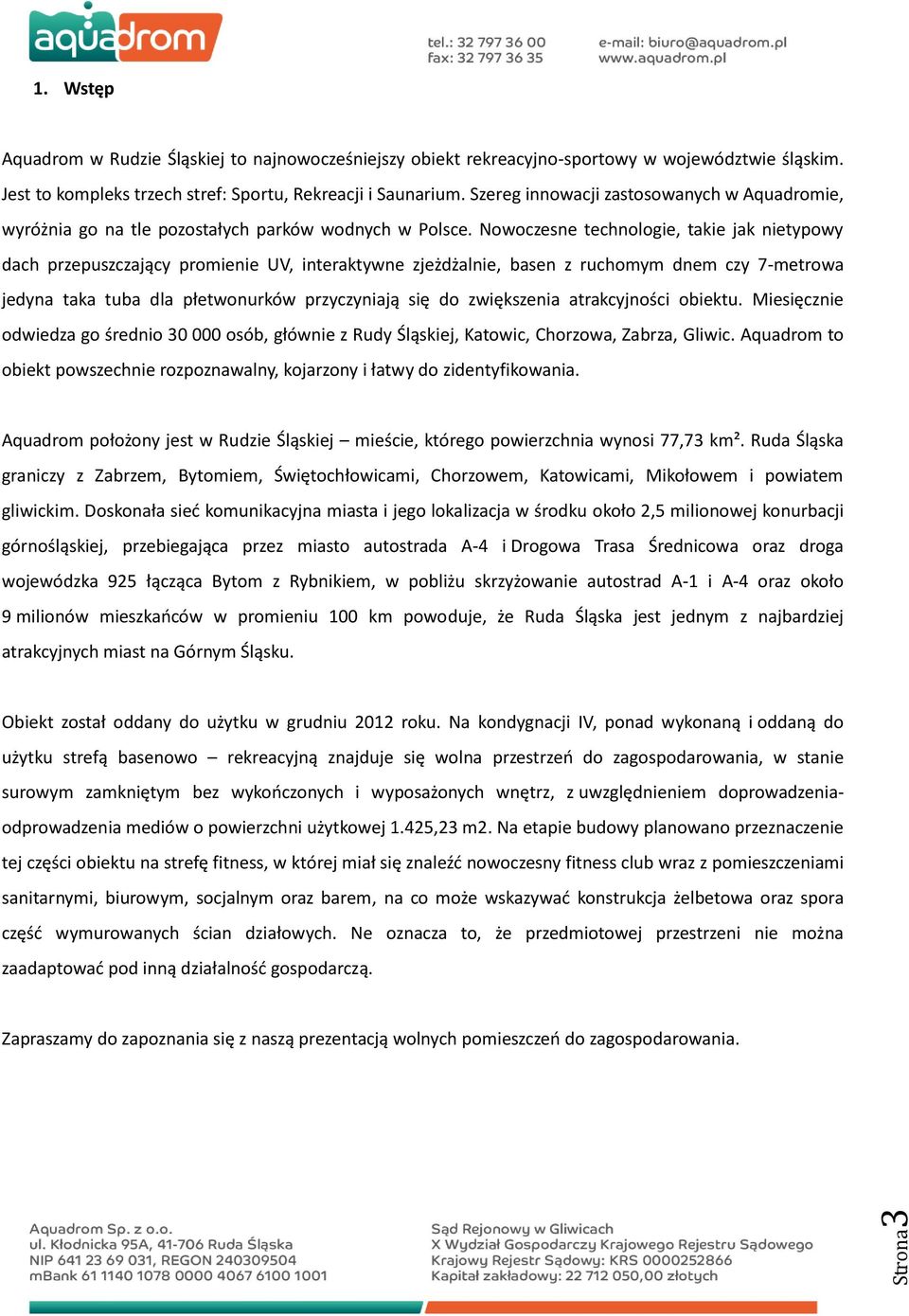 Nowoczesne technologie, takie jak nietypowy dach przepuszczający promienie UV, interaktywne zjeżdżalnie, basen z ruchomym dnem czy 7-metrowa jedyna taka tuba dla płetwonurków przyczyniają się do