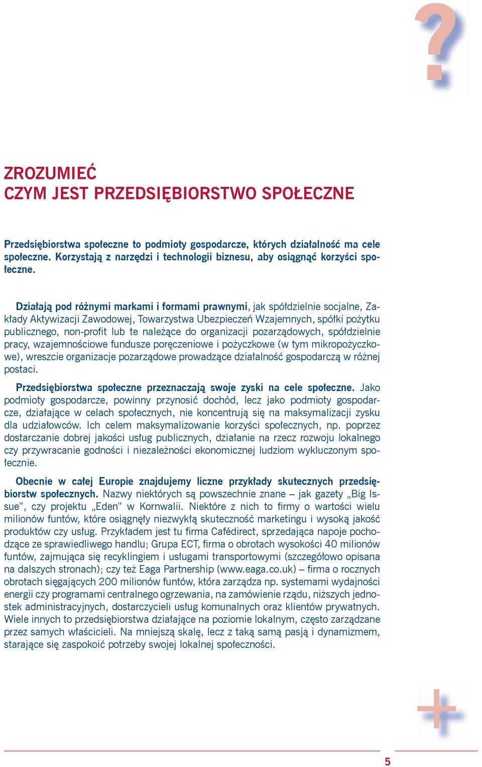 Działają pod różnymi markami i formami prawnymi, jak spółdzielnie socjalne, Zakłady Aktywizacji Zawodowej, Towarzystwa Ubezpieczeń Wzajemnych, spółki pożytku publicznego, non-profit lub te należące