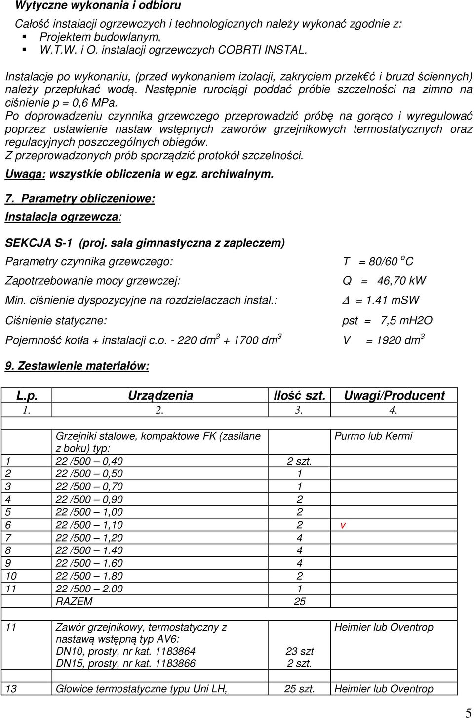 Po doprowadzeniu czynnika grzewczego przeprowadzić próbę na gorąco i wyregulować poprzez ustawienie nastaw wstępnych zaworów grzejnikowych termostatycznych oraz regulacyjnych poszczególnych obiegów.