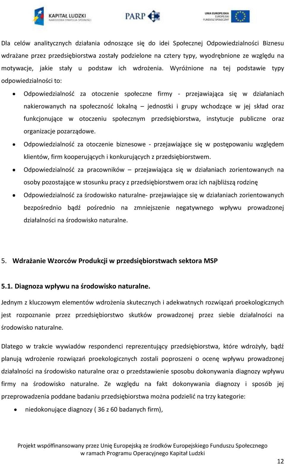 Wyróżnione na tej podstawie typy odpowiedzialności to: Odpowiedzialnośd za otoczenie społeczne firmy - przejawiająca się w działaniach nakierowanych na społecznośd lokalną jednostki i grupy wchodzące