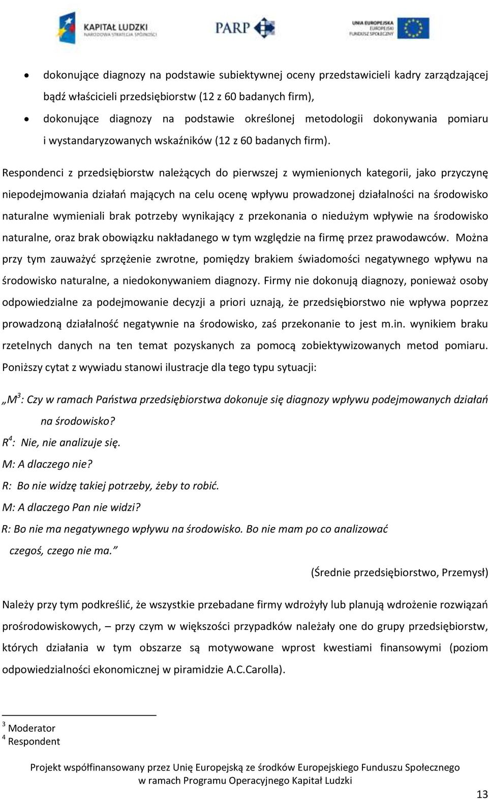 Respondenci z przedsiębiorstw należących do pierwszej z wymienionych kategorii, jako przyczynę niepodejmowania działao mających na celu ocenę wpływu prowadzonej działalności na środowisko naturalne