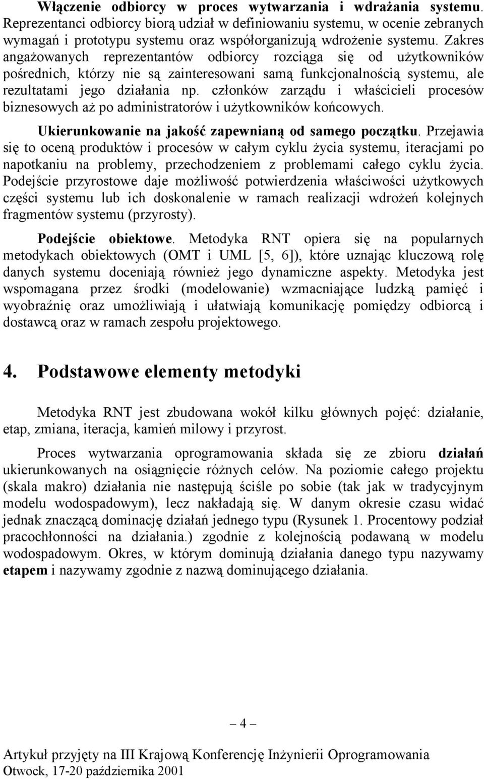 Zakres angażowanych reprezentantów odbiorcy rozciąga się od użytkowników pośrednich, którzy nie są zainteresowani samą funkcjonalnością systemu, ale rezultatami jego działania np.