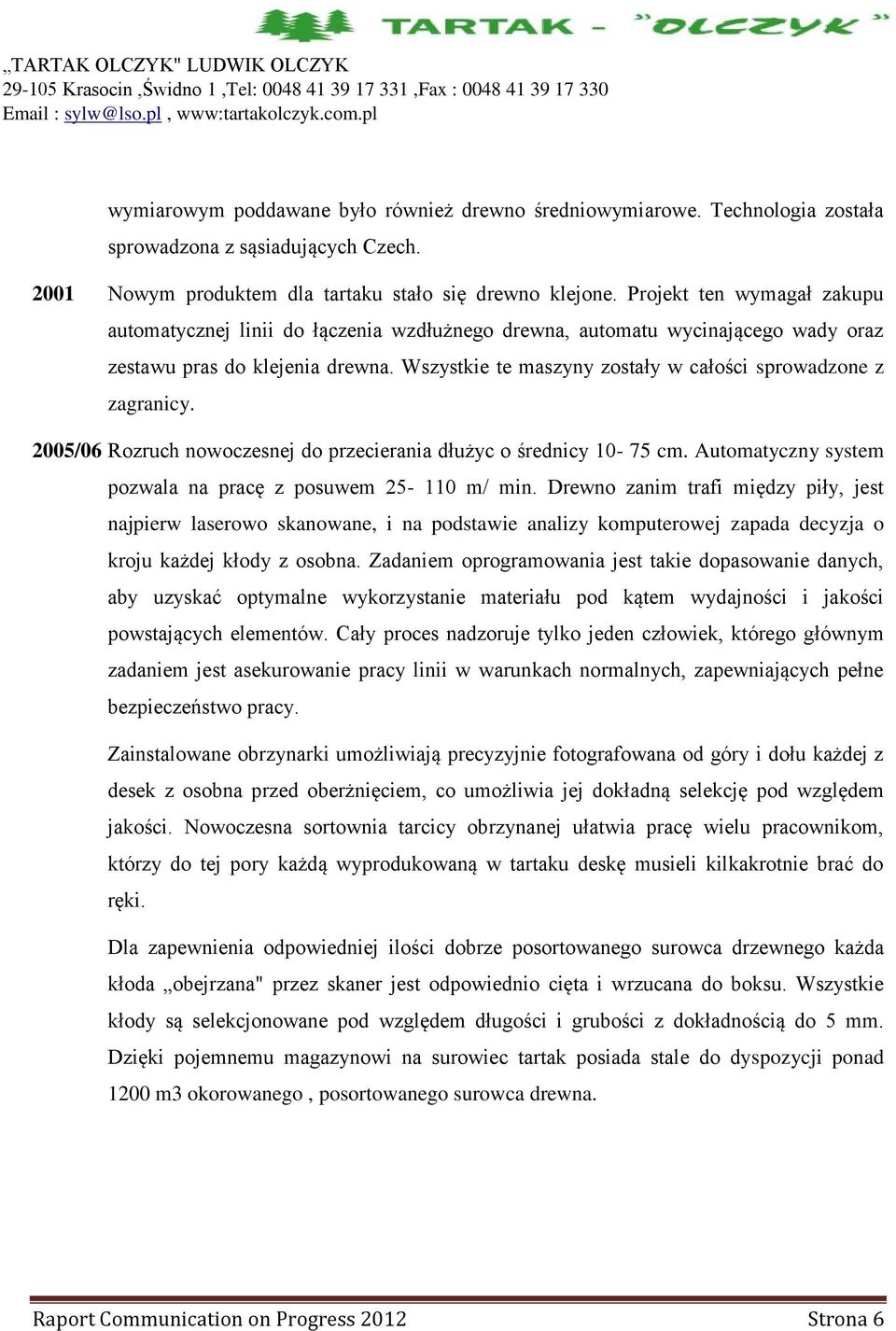 Wszystkie te maszyny zostały w całości sprowadzone z zagranicy. 2005/06 Rozruch nowoczesnej do przecierania dłużyc o średnicy 10-75 cm. Automatyczny system pozwala na pracę z posuwem 25-110 m/ min.