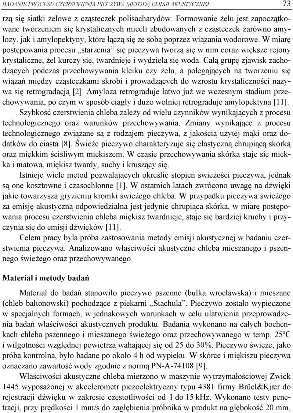 W miarę postępowania procesu starzenia się pieczywa tworzą się w nim coraz większe rejony krystaliczne, żel kurczy się, twardnieje i wydziela się woda.