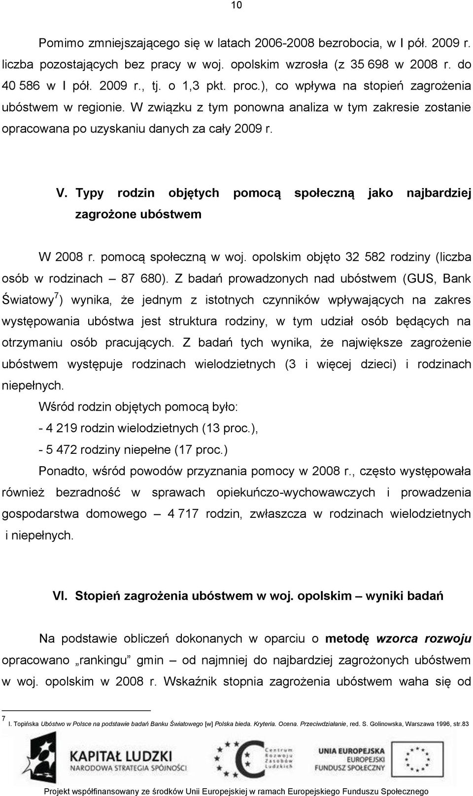 Typy rodzin objętych pomocą społeczną jako najbardziej zagrożone ubóstwem W 2008 r. pomocą społeczną w woj. opolskim objęto 32 582 rodziny (liczba osób w rodzinach 87 680).