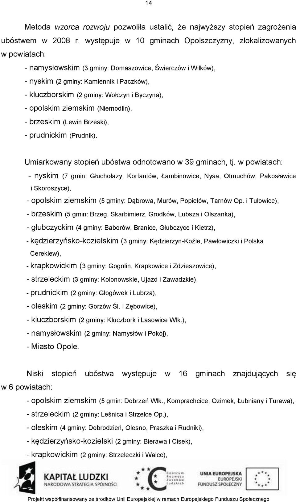 i Byczyna), - opolskim ziemskim (Niemodlin), - brzeskim (Lewin Brzeski), - prudnickim (Prudnik). Umiarkowany stopień ubóstwa odnotowano w 39 gminach, tj.