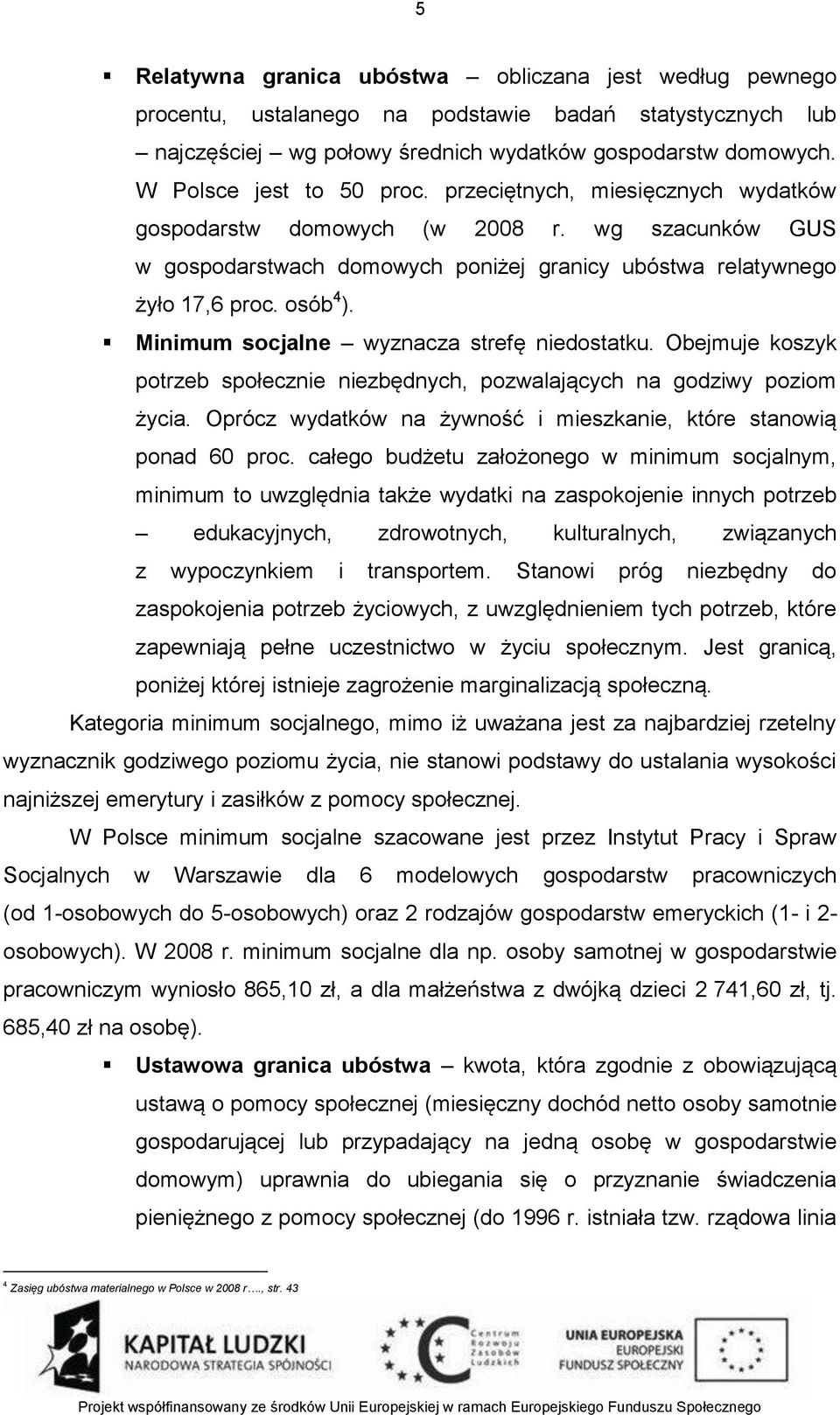 Minimum socjalne wyznacza strefę niedostatku. Obejmuje koszyk potrzeb społecznie niezbędnych, pozwalających na godziwy poziom życia.