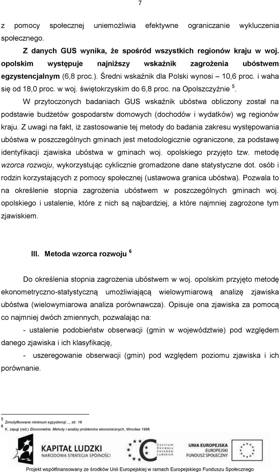 na Opolszczyźnie 5. W przytoczonych badaniach GUS wskaźnik ubóstwa obliczony został na podstawie budżetów gospodarstw domowych (dochodów i wydatków) wg regionów kraju.