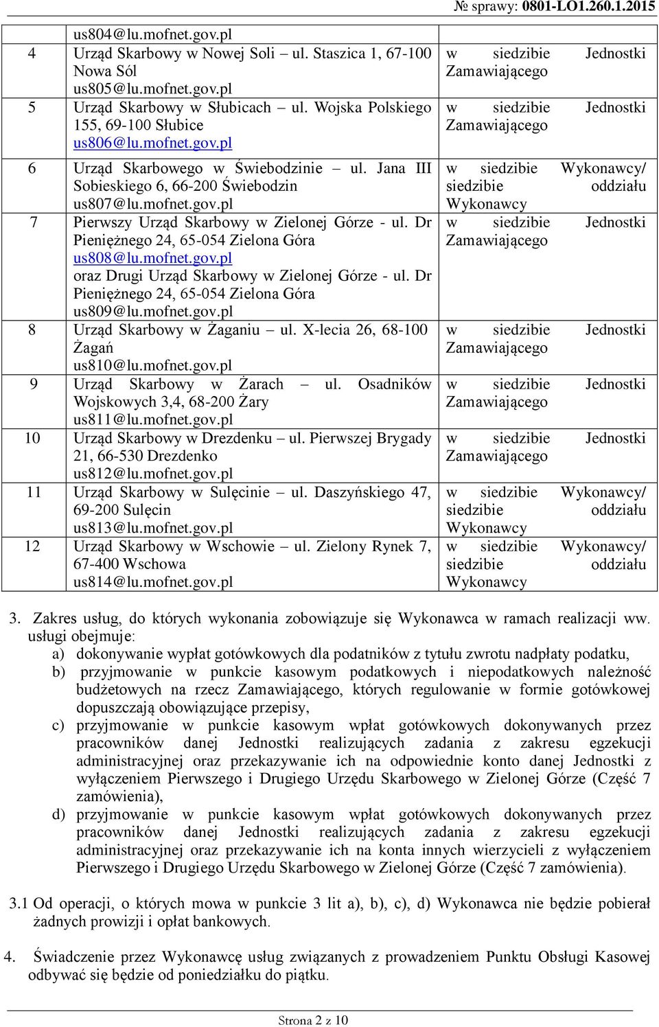 Dr Pieniężnego 24, 65-054 Zielona Góra us809@lu.mofnet.gov.pl 8 Żaganiu ul. X-lecia 26, 68-100 Żagań us810@lu.mofnet.gov.pl 9 Żarach ul. Osadników Wojskowych 3,4, 68-200 Żary us811@lu.mofnet.gov.pl 10 Drezdenku ul.