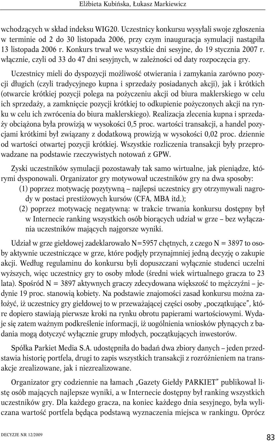 Konkurs trwał we wszystkie dni sesyjne, do 19 stycznia 2007 r. włącznie, czyli od 33 do 47 dni sesyjnych, w zależności od daty rozpoczęcia gry.