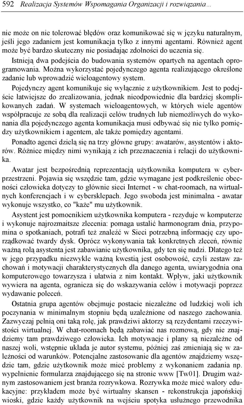 MoŜna wykorzystać pojedynczego agenta realizującego określone zadanie lub wprowadzić wieloagentowy system. Pojedynczy agent komunikuje się wyłącznie z uŝytkownikiem.