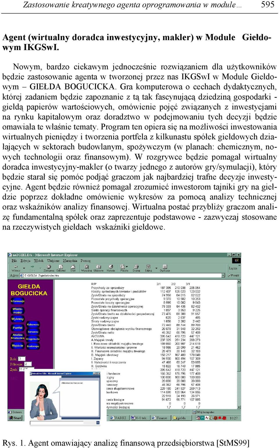 Gra komputerowa o cechach dydaktycznych, której zadaniem będzie zapoznanie z tą tak fascynującą dziedziną gospodarki - giełdą papierów wartościowych, omówienie pojęć związanych z inwestycjami na