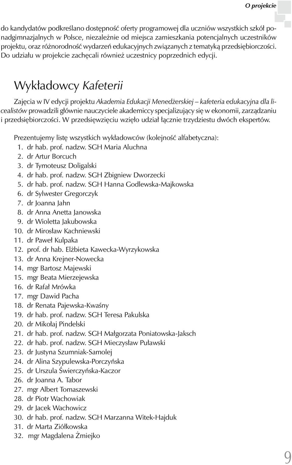 Wykładowcy Kafeterii Zajęcia w IV edycji projektu Akademia Edukacji Menedżerskiej kafeteria edukacyjna dla licealistów prowadzili głównie nauczyciele akademiccy specjalizujący się w ekonomii,