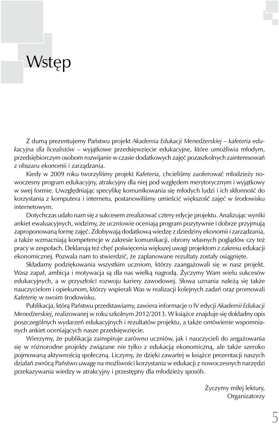 Kiedy w 2009 roku tworzyliśmy projekt Kafeteria, chcieliśmy zaoferować młodzieży nowoczesny program edukacyjny, atrakcyjny dla niej pod względem merytorycznym i wyjątkowy w swej formie.