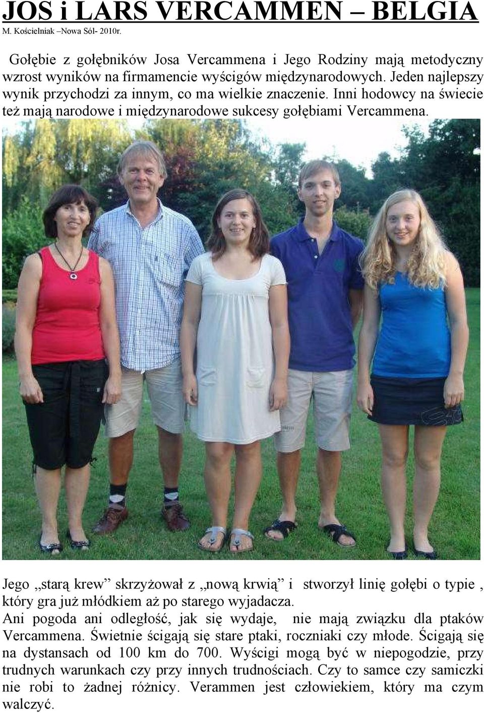 Jego starą krew skrzyżował z nową krwią i stworzył linię gołębi o typie, który gra już młódkiem aż po starego wyjadacza.