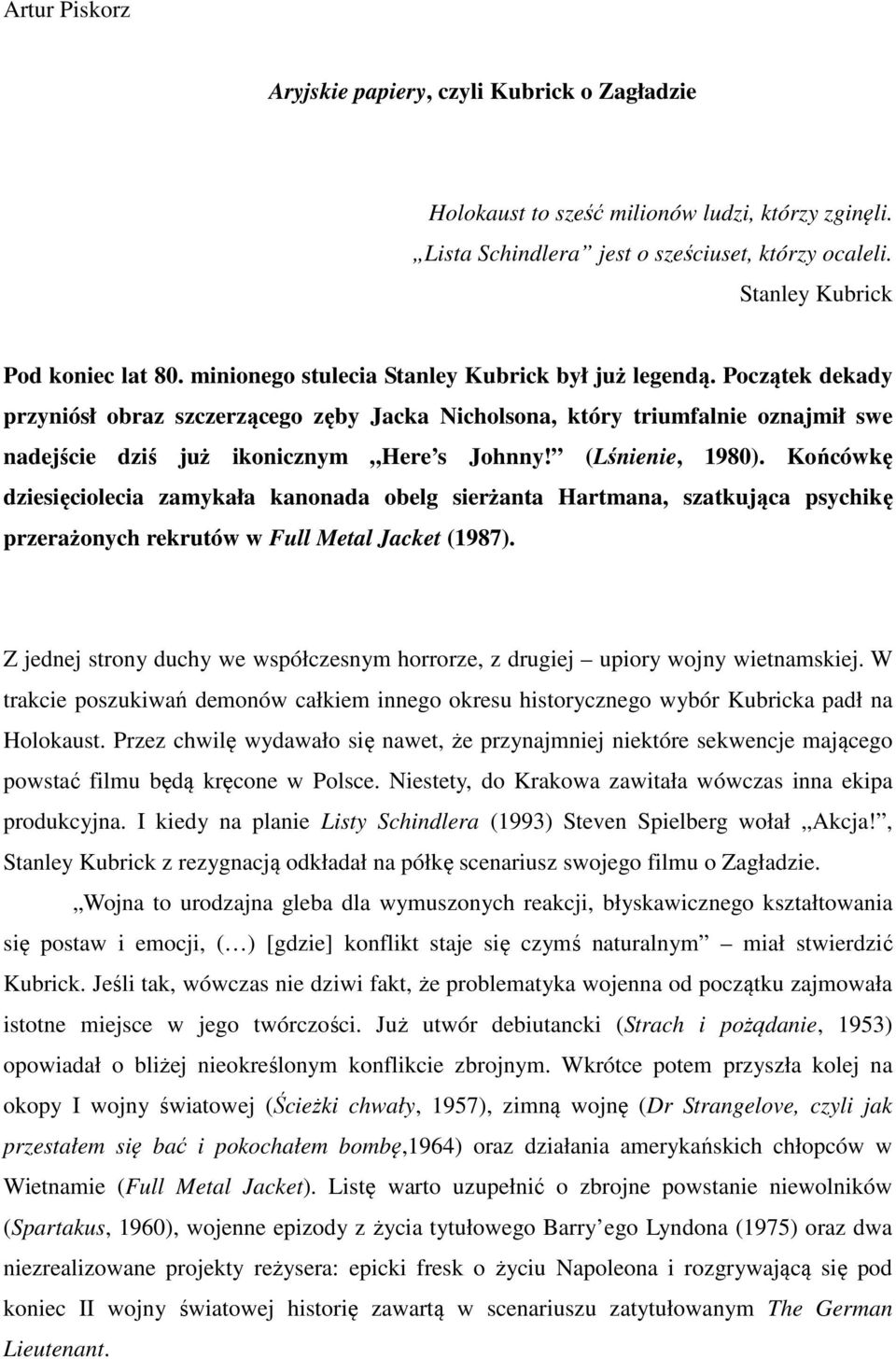 (Lśnienie, 1980). Końcówkę dziesięciolecia zamykała kanonada obelg sierżanta Hartmana, szatkująca psychikę przerażonych rekrutów w Full Metal Jacket (1987).