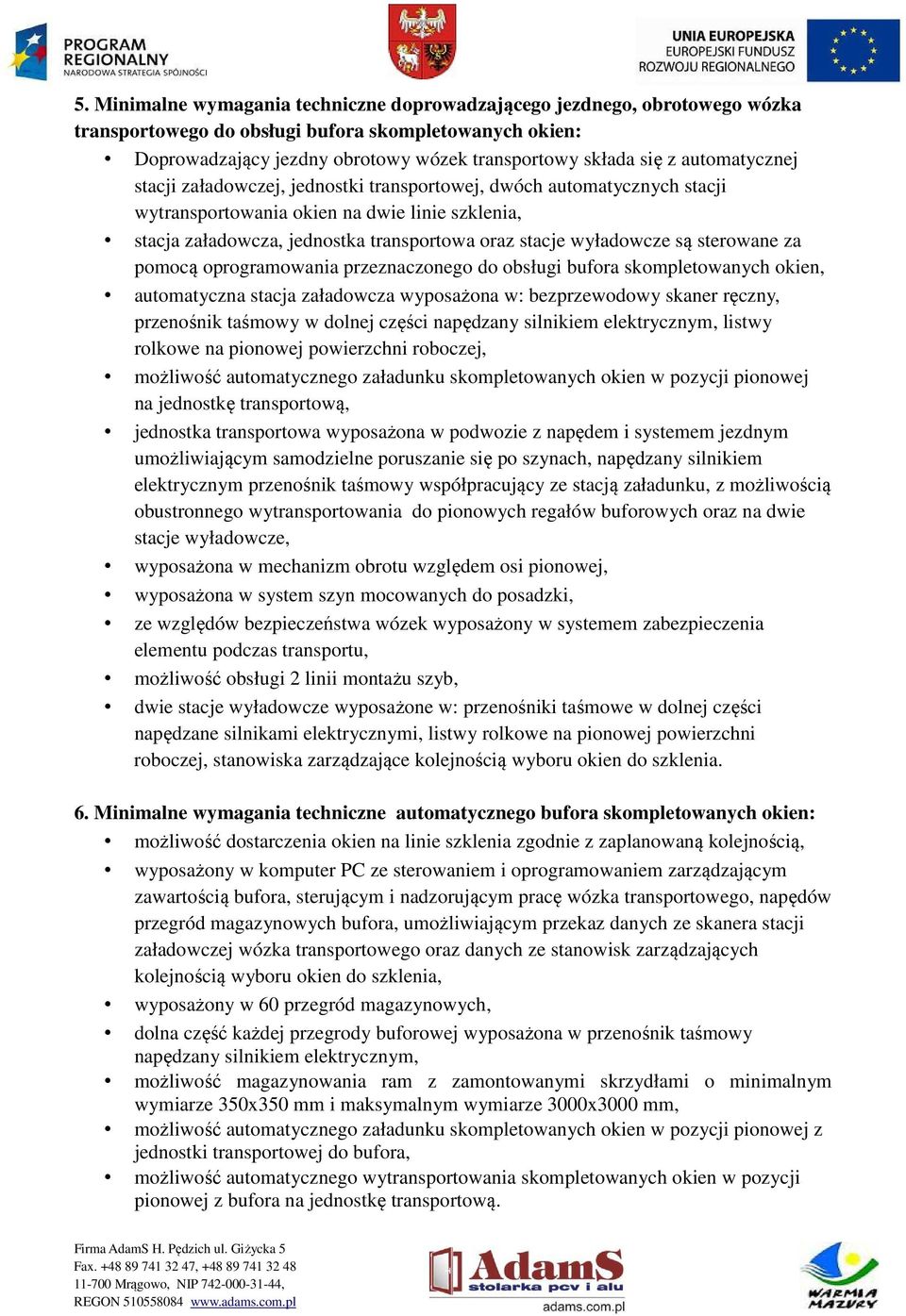 są sterowane za pomocą oprogramowania przeznaczonego do obsługi bufora skompletowanych okien, automatyczna stacja załadowcza wyposażona w: bezprzewodowy skaner ręczny, przenośnik taśmowy w dolnej