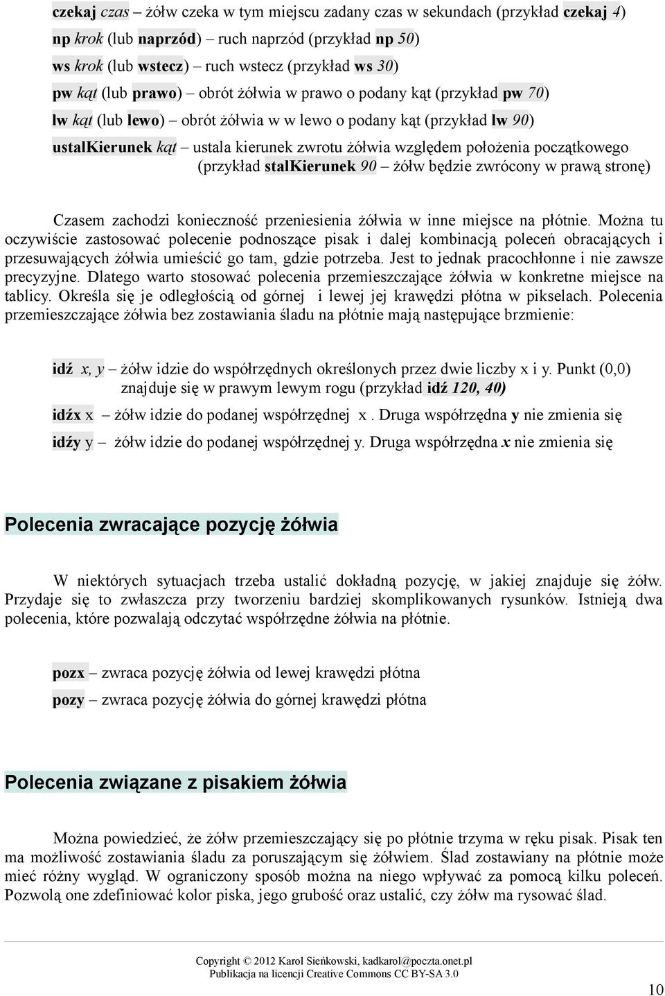 początkowego (przykład stalkierunek 90 żółw będzie zwrócony w prawą stronę) Czasem zachodzi konieczność przeniesienia żółwia w inne miejsce na płótnie.