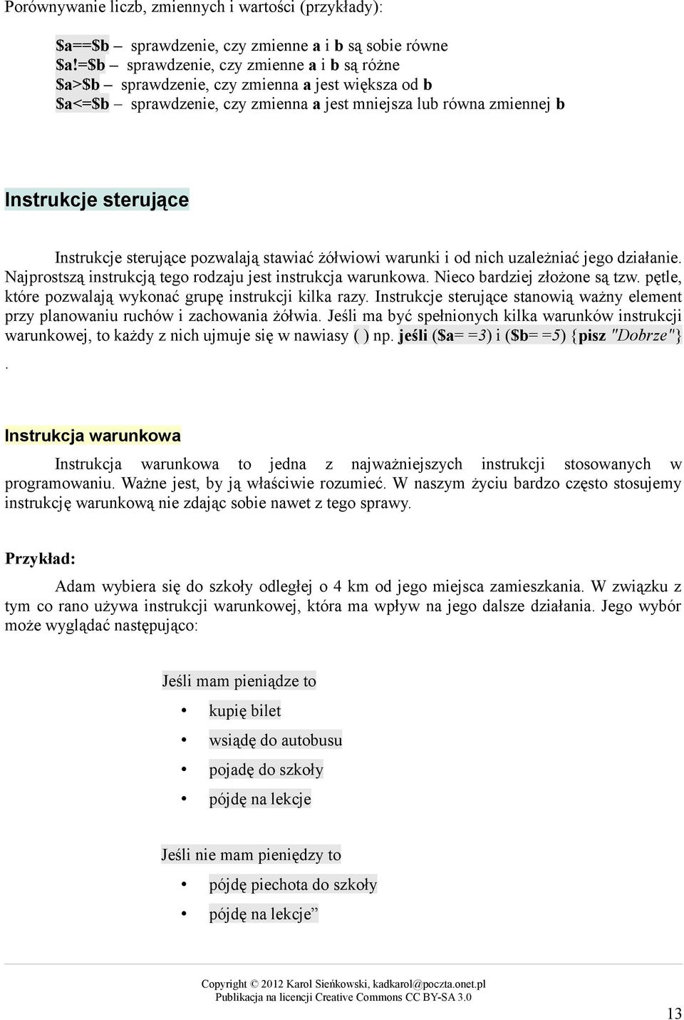 sterujące pozwalają stawiać żółwiowi warunki i od nich uzależniać jego działanie. Najprostszą instrukcją tego rodzaju jest instrukcja warunkowa. Nieco bardziej złożone są tzw.