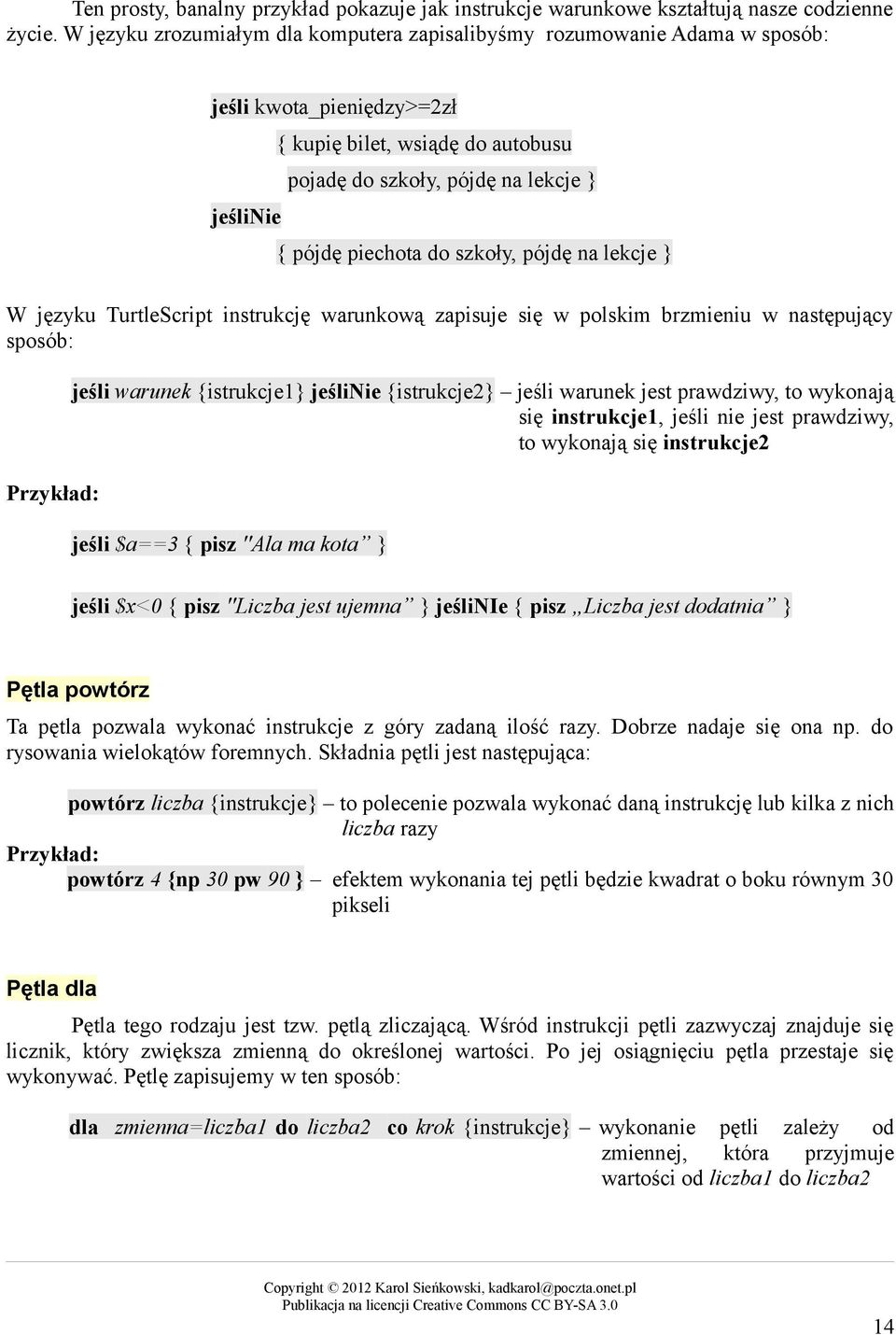 szkoły, pójdę na lekcje W języku TurtleScript instrukcję warunkową zapisuje się w polskim brzmieniu w następujący sposób: Przykład: jeśli warunek istrukcje1 jeślinie istrukcje2 jeśli warunek jest