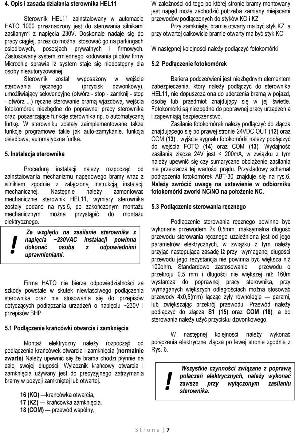 Zastosowany system zmiennego kodowania pilotów firmy Microchip sprawia iż system staje się niedostępny dla osoby nieautoryzowanej.