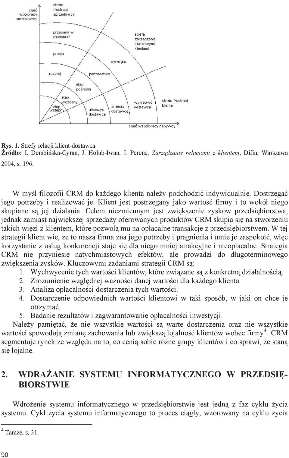 Celem niezmiennym jest zwikszenie zysków przedsibiorstwa, jednak zamiast najwikszej sprzeday oferowanych produktów CRM skupia si na stworzeniu takich wizi z klientem, które pozwol mu na opacalne