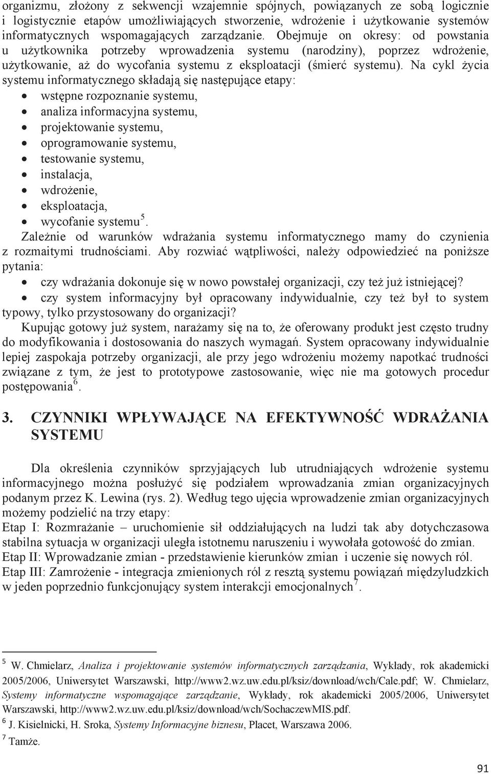 Na cykl ycia systemu informatycznego skadaj si nastpujce etapy: wstpne rozpoznanie systemu, analiza informacyjna systemu, projektowanie systemu, oprogramowanie systemu, testowanie systemu,