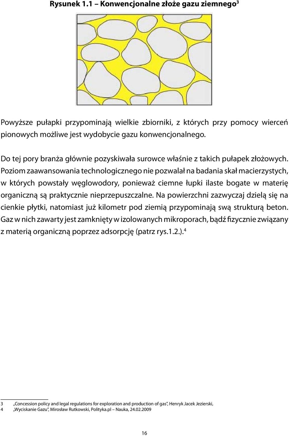 Poziom zaawansowania technologicznego nie pozwalał na badania skał macierzystych, w których powstały węglowodory, ponieważ ciemne łupki ilaste bogate w materię organiczną są praktycznie