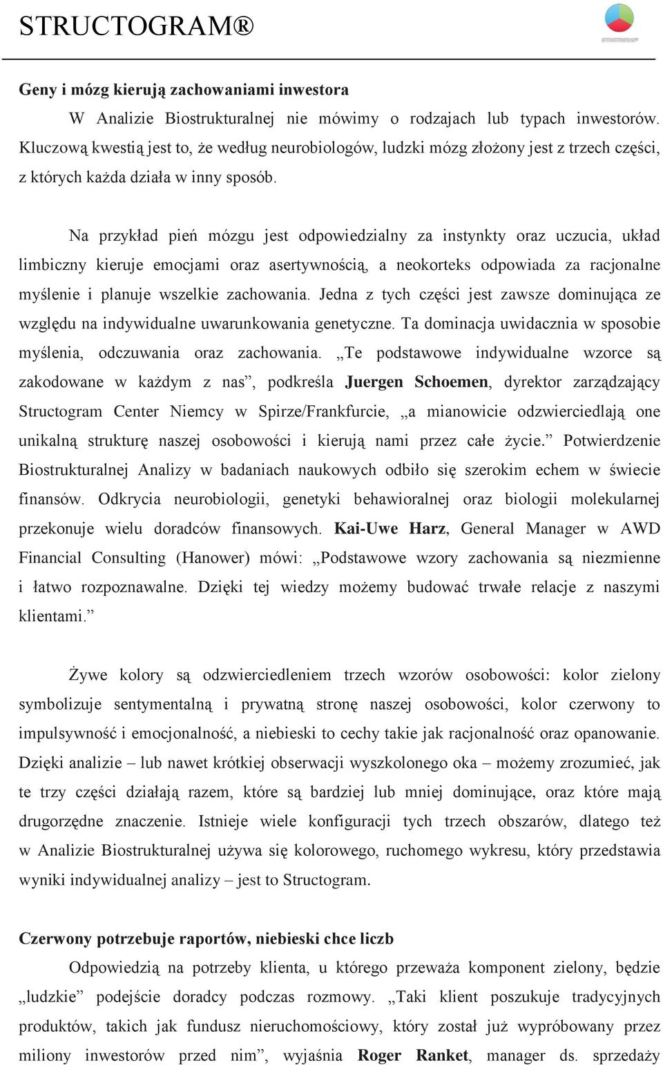 Na przykład pień mózgu jest odpowiedzialny za instynkty oraz uczucia, układ limbiczny kieruje emocjami oraz asertywnością, a neokorteks odpowiada za racjonalne myślenie i planuje wszelkie zachowania.