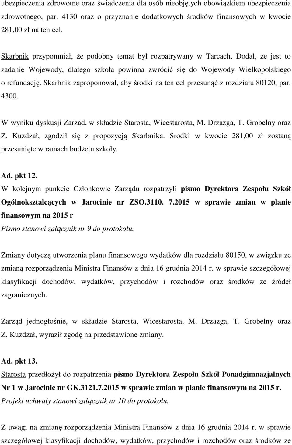 Skarbnik zaproponował, aby środki na ten cel przesunąć z rozdziału 80120, par. 4300. W wyniku dyskusji Zarząd, w składzie Starosta, Wicestarosta, M. Drzazga, T. Grobelny oraz Z.