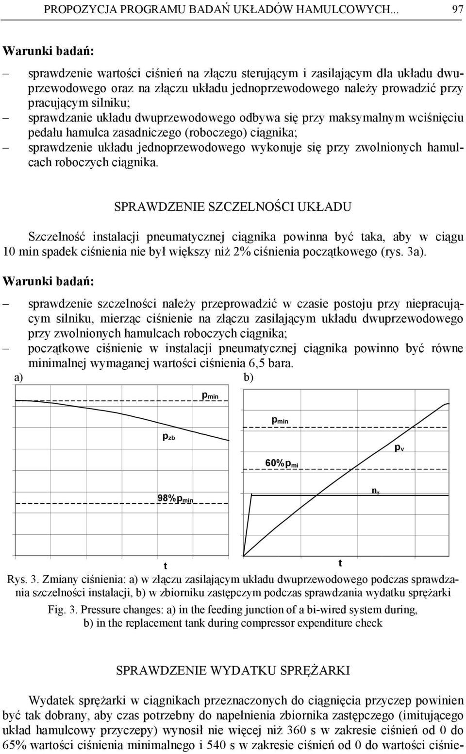 dwuprzewodowego odbywa się przy maksymalnym wciśnięciu pedału hamulca zasadniczego (roboczego) ciągnika; sprawdzenie układu jednoprzewodowego wykonuje się przy zwolnionych hamulcach roboczych