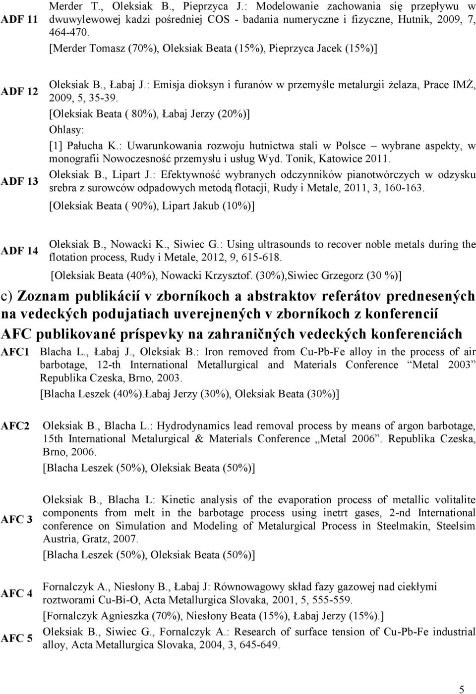 [Oleksiak Beata ( 80%), Łabaj Jerzy (20%)] [1] Pałucha K.: Uwarunkowania rozwoju hutnictwa stali w Polsce wybrane aspekty, w monografii Nowoczesność przemysłu i usług Wyd. Tonik, Katowice 2011.