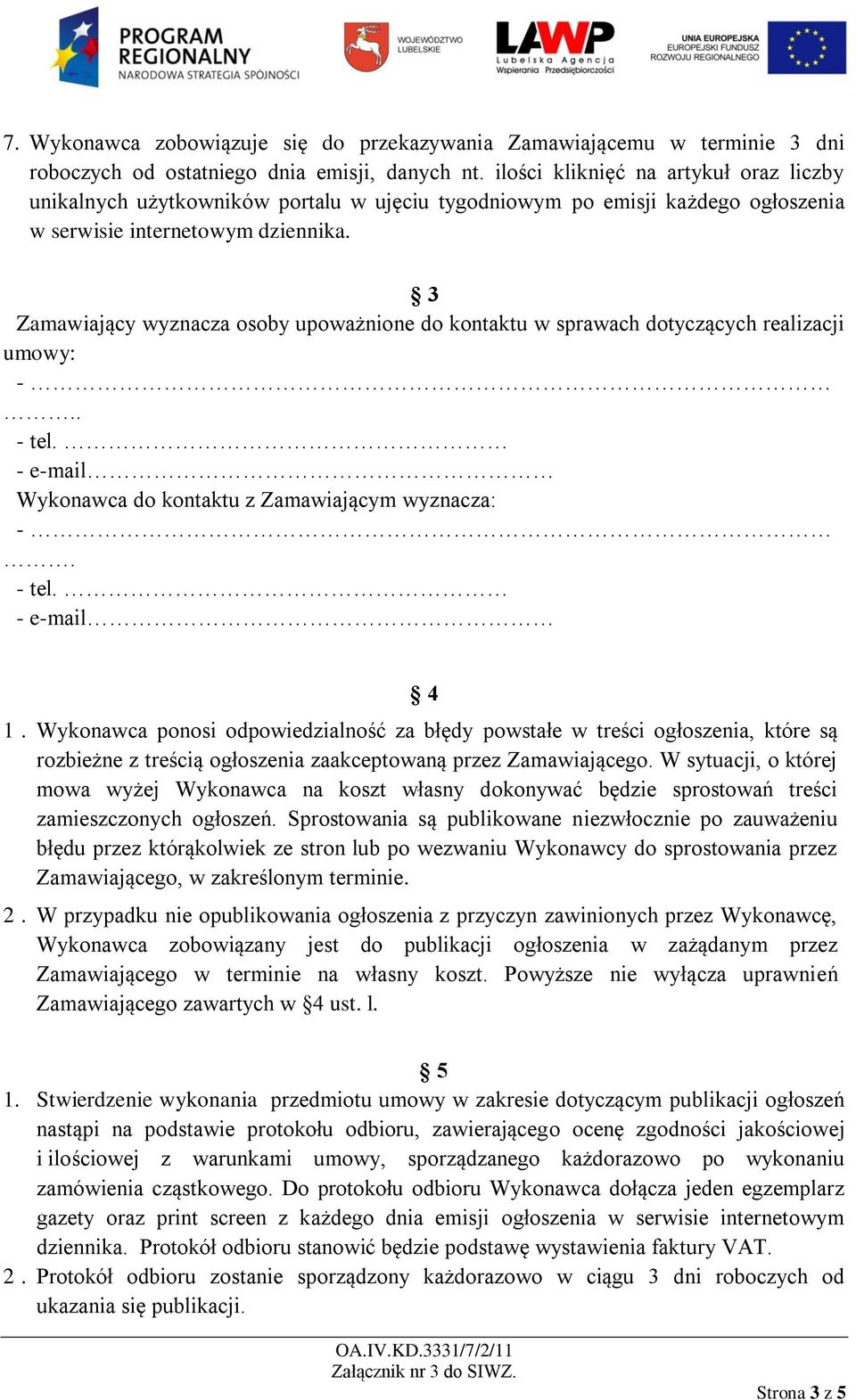 3 Zamawiający wyznacza osoby upoważnione do kontaktu w sprawach dotyczących realizacji umowy: -.. - tel. - e-mail Wykonawca do kontaktu z Zamawiającym wyznacza: -. - tel. - e-mail 4 1.