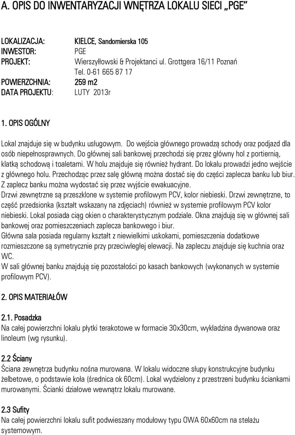 Do głównej sali bankowej przechodzi się przez główny hol z portiernią, klatką schodową i toaletami. W holu znajduje się również hydrant. Do lokalu prowadzi jedno wejście z głównego holu.