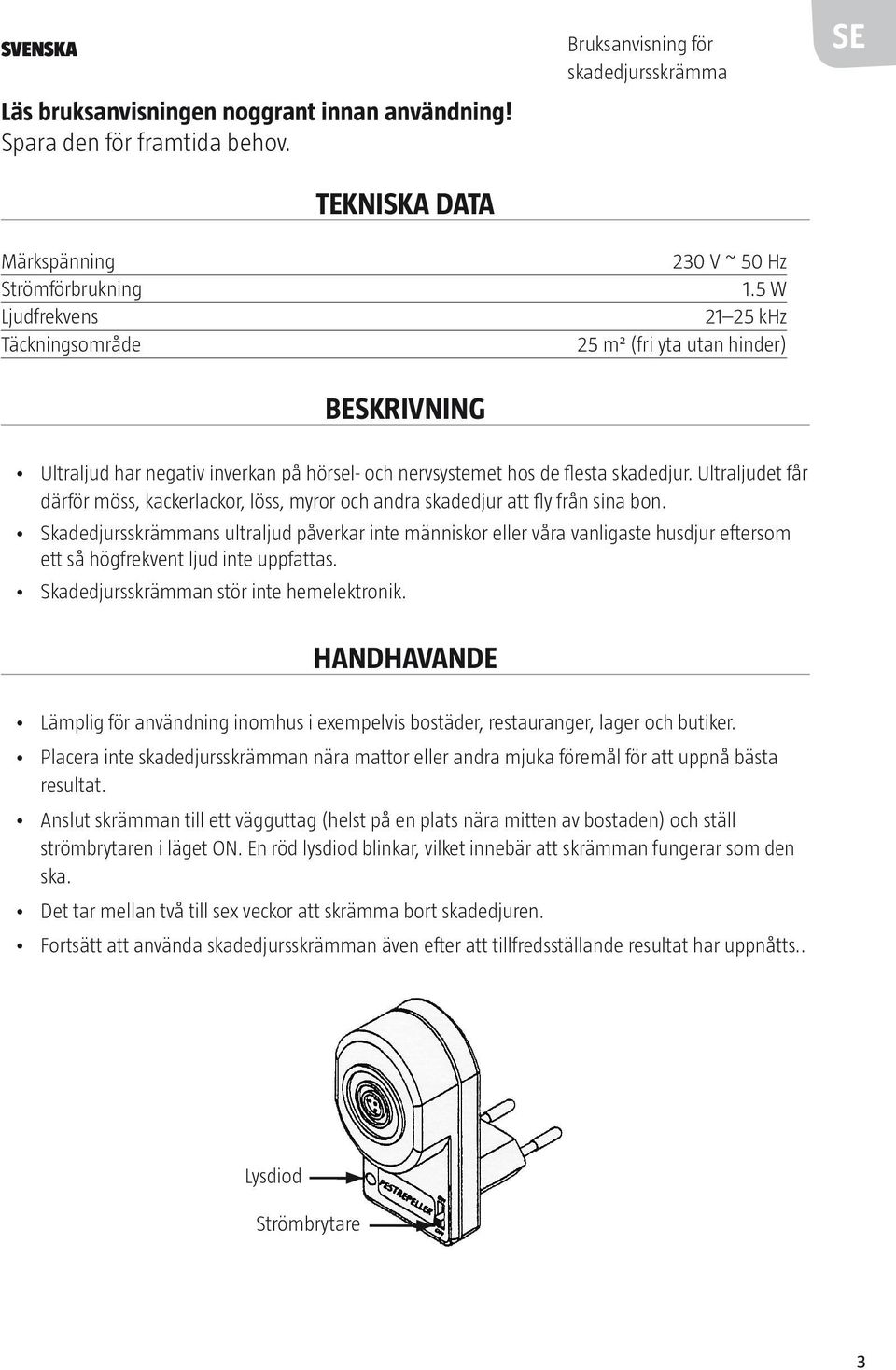 5 W 21 25 khz 25 m² (fri yta utan hinder) SE Ultraljud har negativ inverkan på hörsel- och nervsystemet hos de flesta skadedjur.