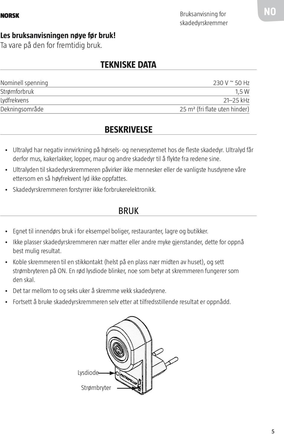 negativ innvirkning på hørsels- og nervesystemet hos de fleste skadedyr. Ultralyd får derfor mus, kakerlakker, lopper, maur og andre skadedyr til å flykte fra redene sine.