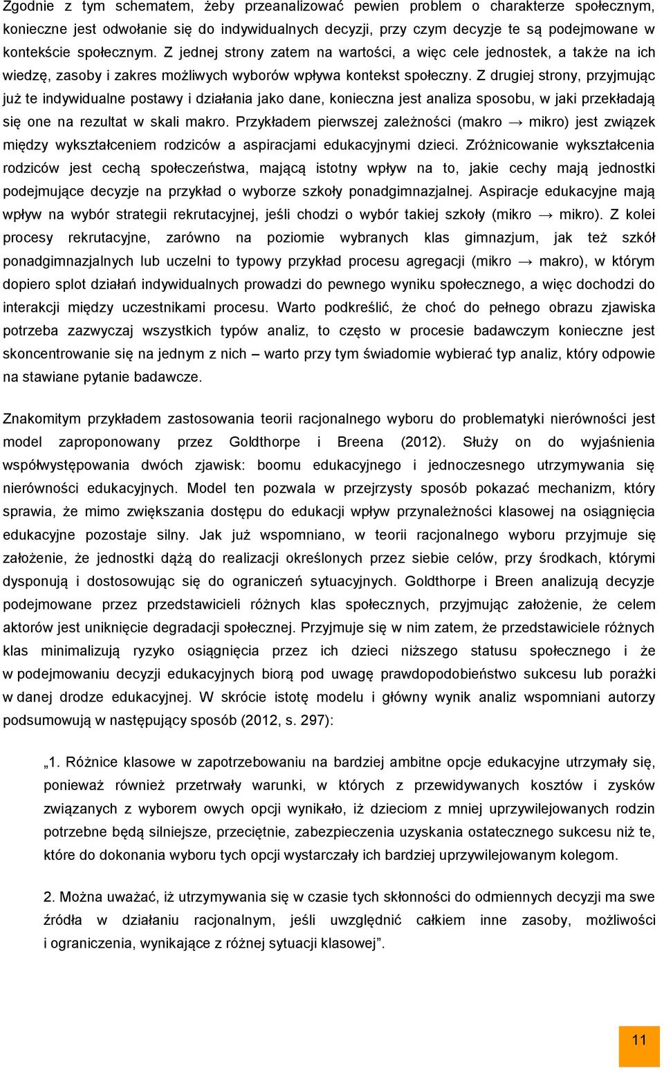 Z drugiej strony, przyjmując już te indywidualne postawy i działania jako dane, konieczna jest analiza sposobu, w jaki przekładają się one na rezultat w skali makro.