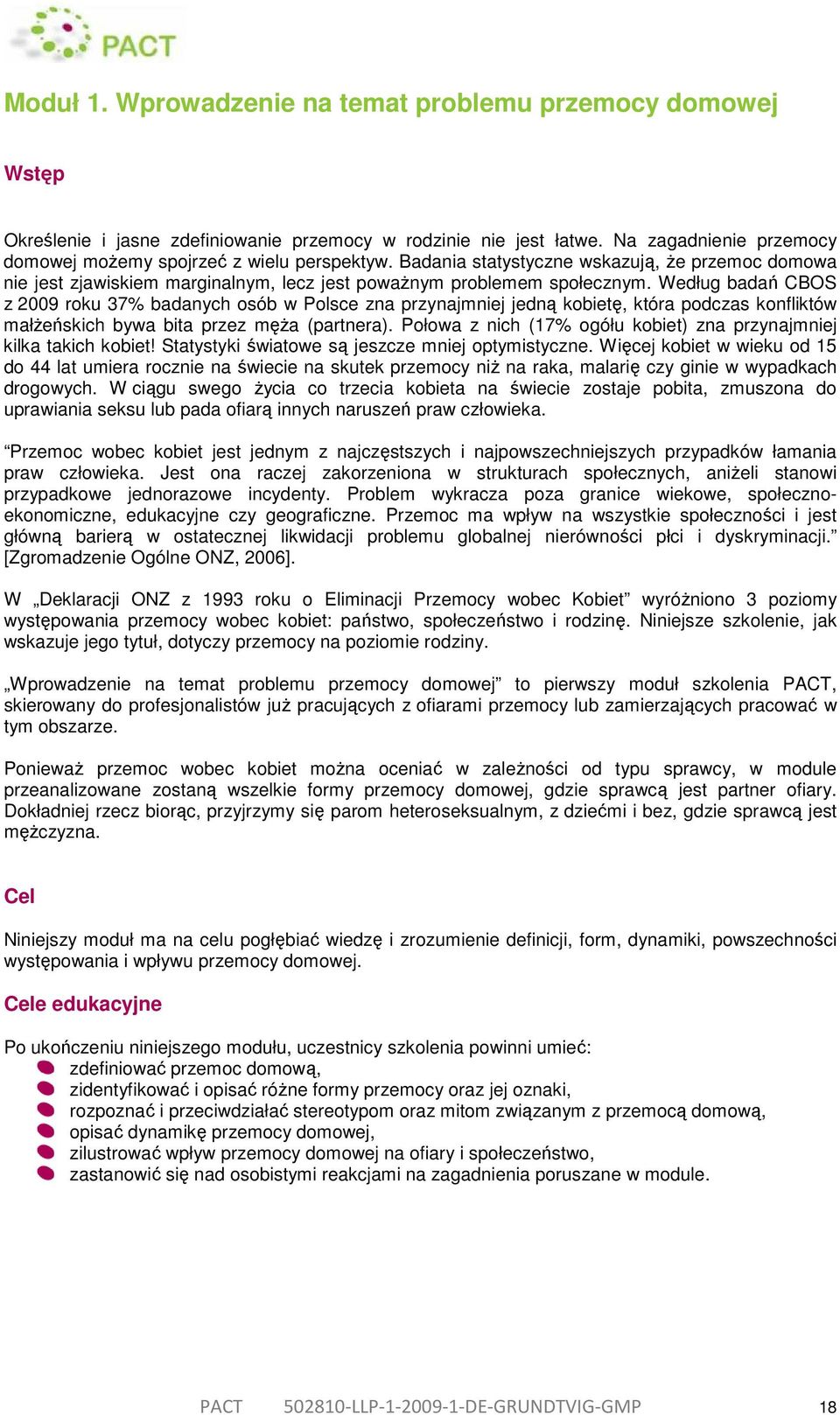 Według badań CBOS z 2009 roku 37% badanych osób w Polsce zna przynajmniej jedną kobietę, która podczas konfliktów małżeńskich bywa bita przez męża (partnera).