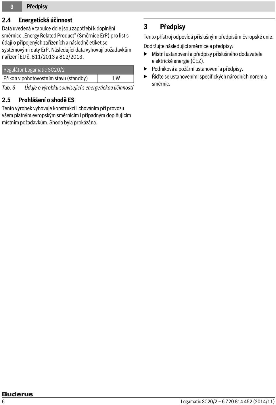 daty ErP. Následující data vyhovují požadavkům nařízení EU č. 811/2013 a 812/2013. Regulátor Logamatic SC20/2 Příkon v pohotovostním stavu (standby) 1 W Tab.